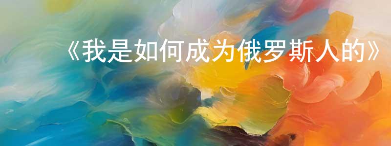 ﻿曾仙华发布﻿《我是如何成为俄罗斯人的》迅雷下载/在线观看-都市情感-美剧天堂